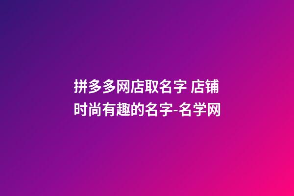 拼多多网店取名字 店铺时尚有趣的名字-名学网-第1张-店铺起名-玄机派